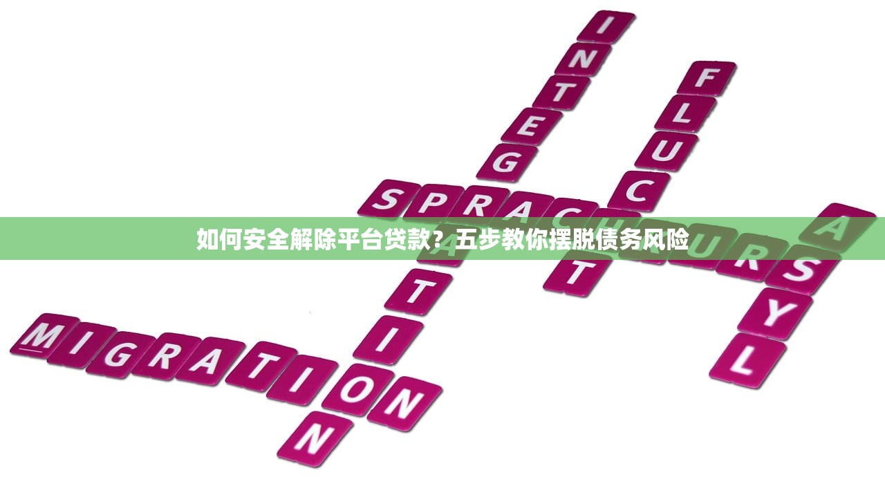如何安全解除平台贷款?五步教你摆脱债务风险 如何安全解除平台贷款?五步教你摆脱债务风险