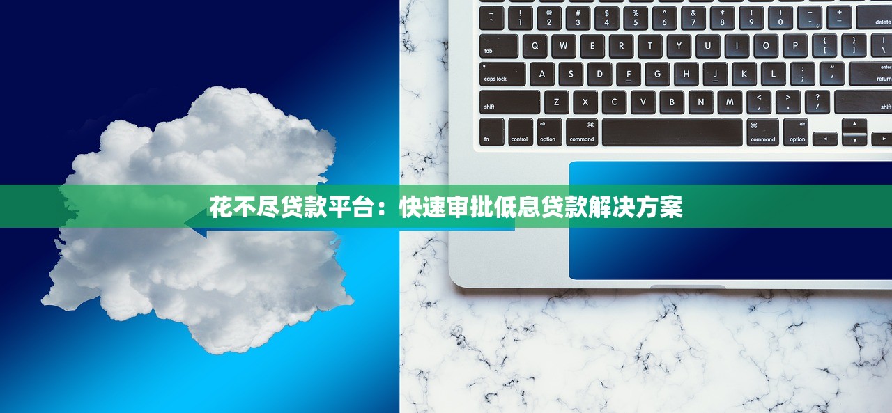 花不尽贷款平台：快速审批低息贷款解决方案