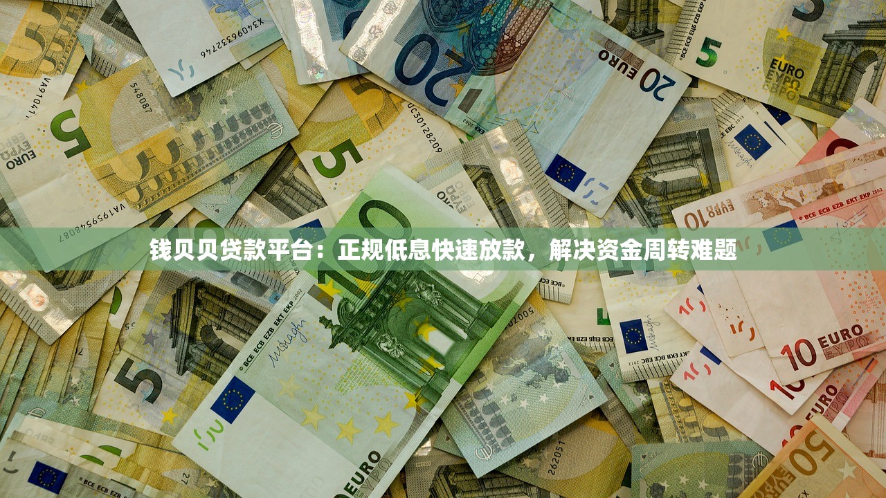 钱贝贝贷款平台:正规低息快速放款,解决资金周转难题 钱贝贝贷款平台:正规低息快速放款,解决资金周转难题