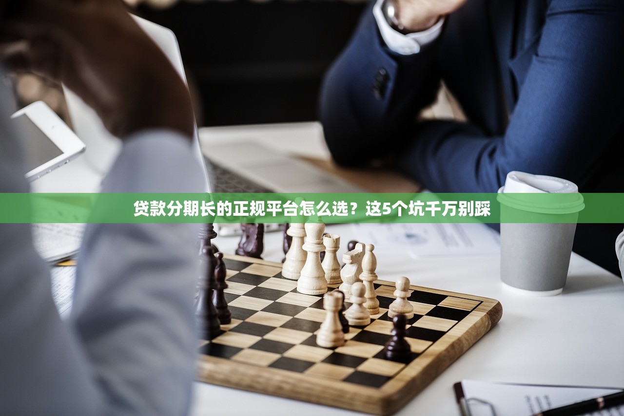 贷款分期长的正规平台怎么选？这5个坑千万别踩