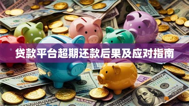 贷款平台超期还款后果及应对指南 贷款平台超期还款后果及应对指南