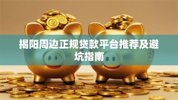 揭阳周边正规贷款平台推荐及避坑指南