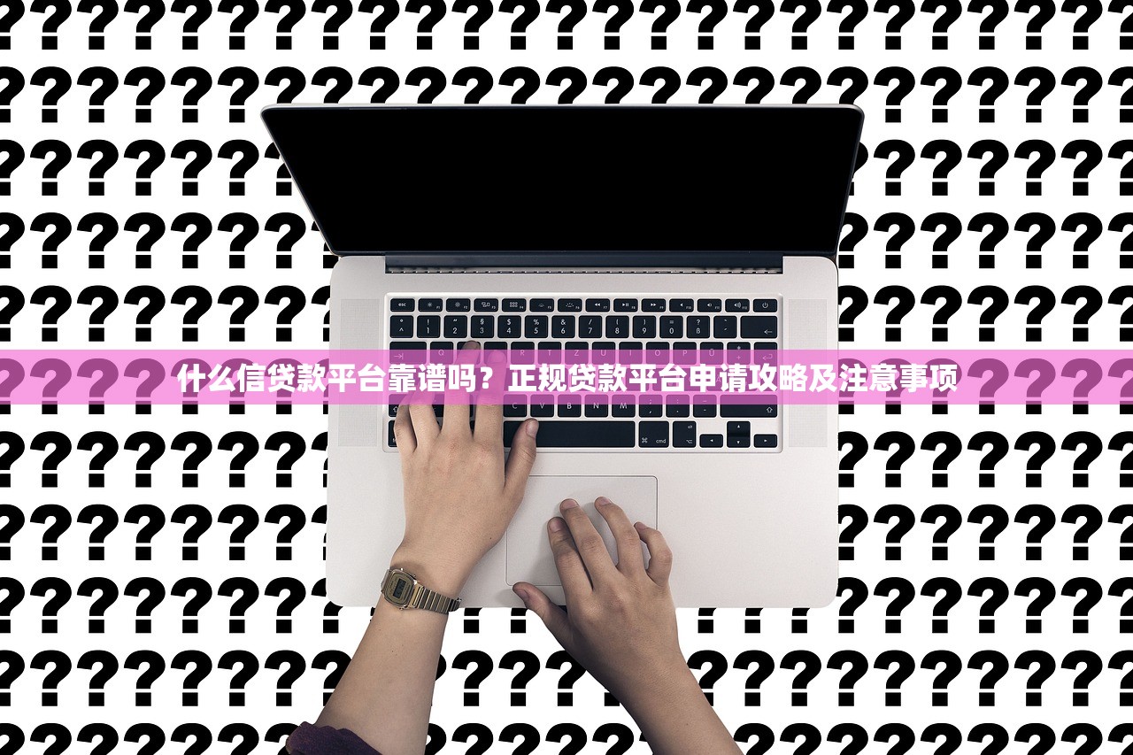 什么信贷款平台靠谱吗？正规贷款平台申请攻略及注意事项