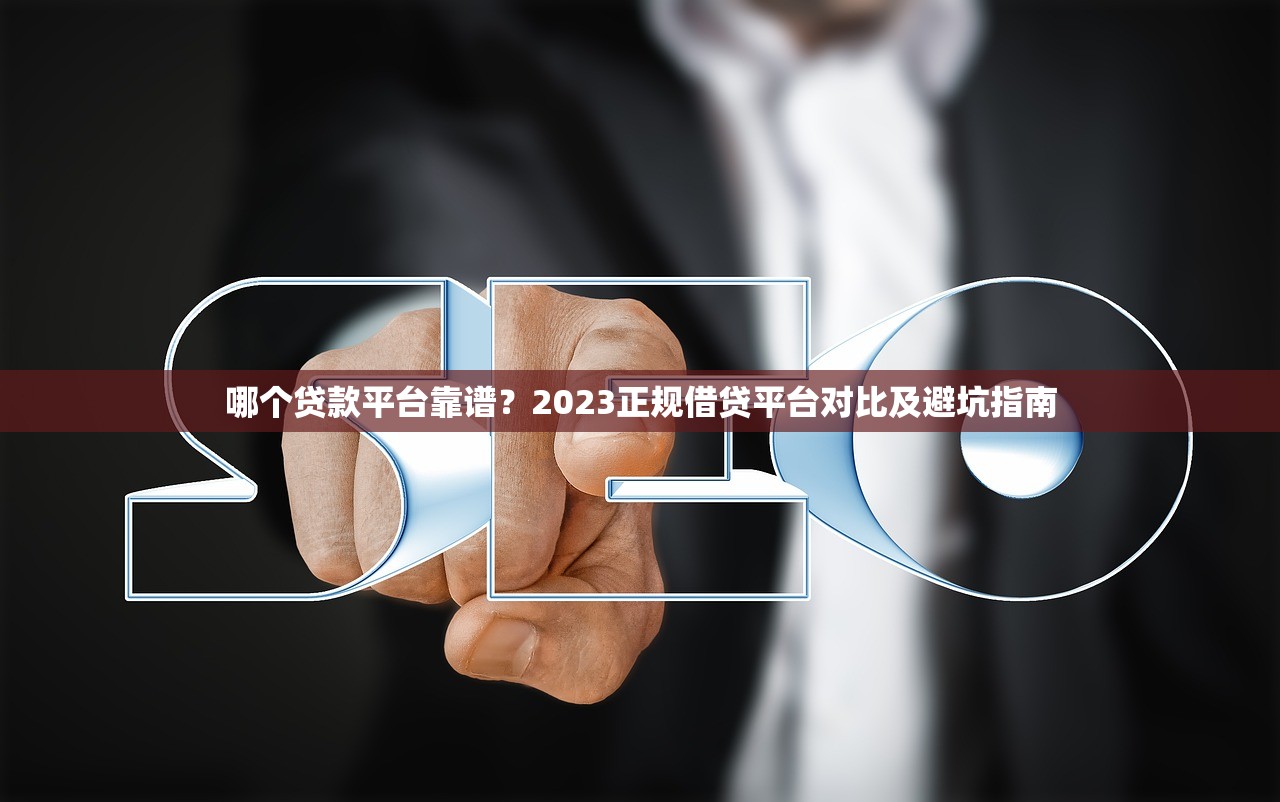 哪个贷款平台靠谱?2023正规借贷平台对比及避坑指南 哪个贷款平台靠谱?2023正规借贷平台对比及避坑指南