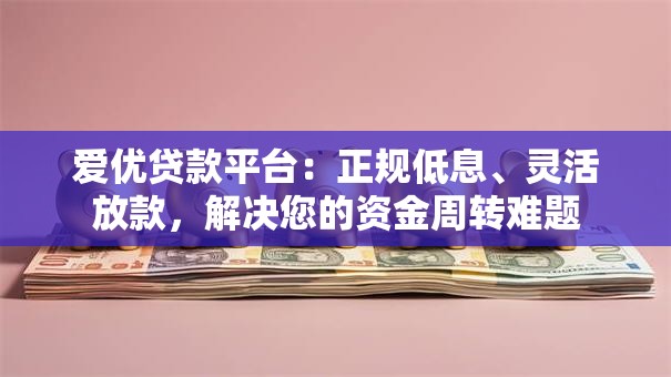 爱优贷款平台：正规低息、灵活放款，解决您的资金周转难题