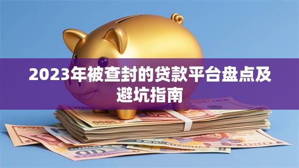 2023年被查封的贷款平台盘点及避坑指南