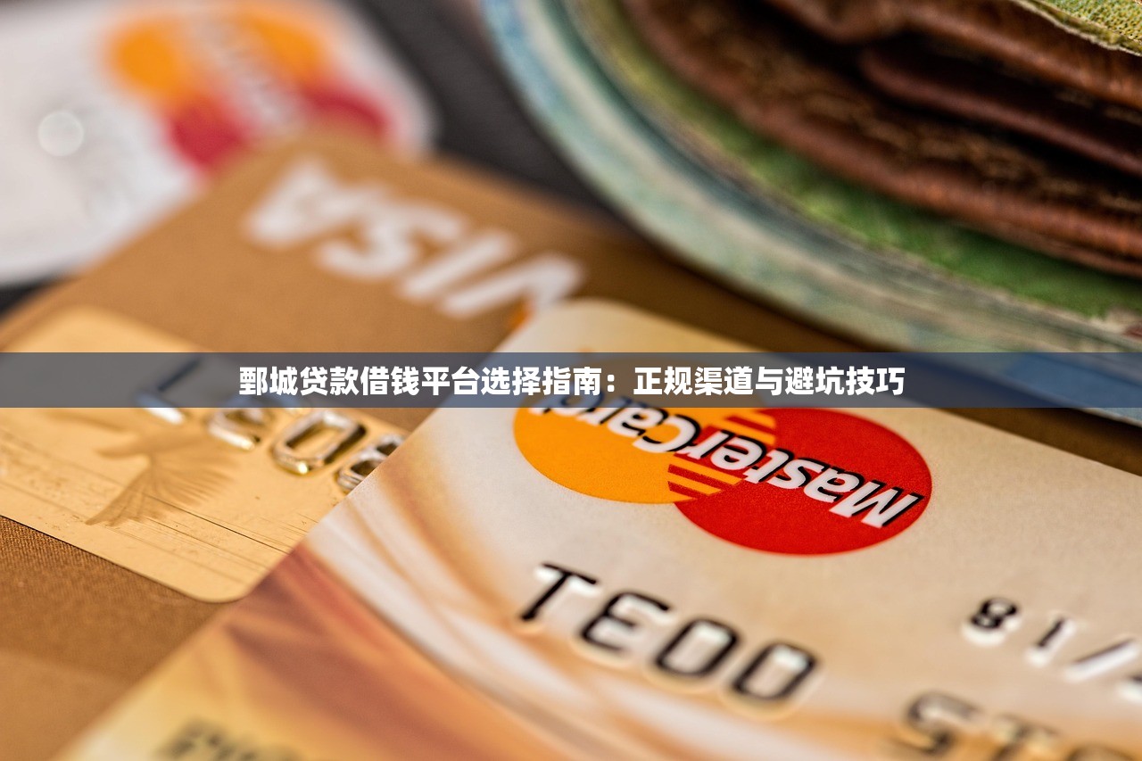 鄄城贷款借钱平台选择指南：正规渠道与避坑技巧
