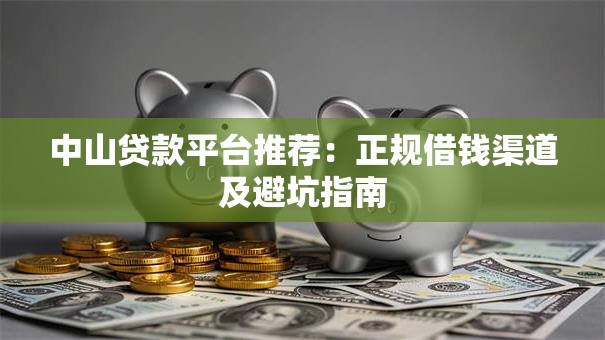 中山贷款平台推荐：正规借钱渠道及避坑指南