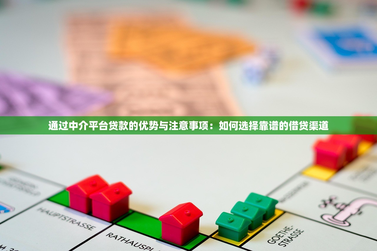 通过中介平台贷款的优势与注意事项：如何选择靠谱的借贷渠道