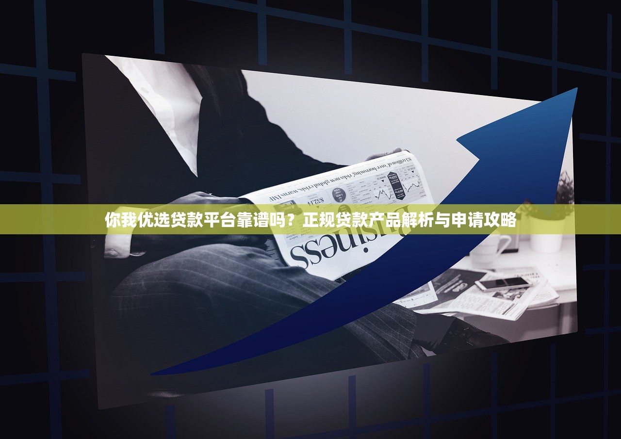 你我优选贷款平台靠谱吗？正规贷款产品解析与申请攻略