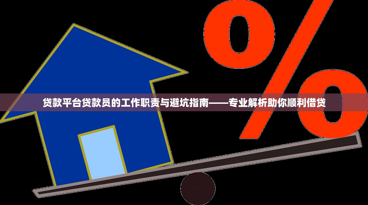 贷款平台贷款员的工作职责与避坑指南——专业解析助你顺利借贷