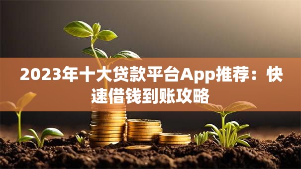 2023年十大贷款平台App推荐:快速借钱到账攻略 2023年十大贷款平台App推荐:快速借钱到账攻略