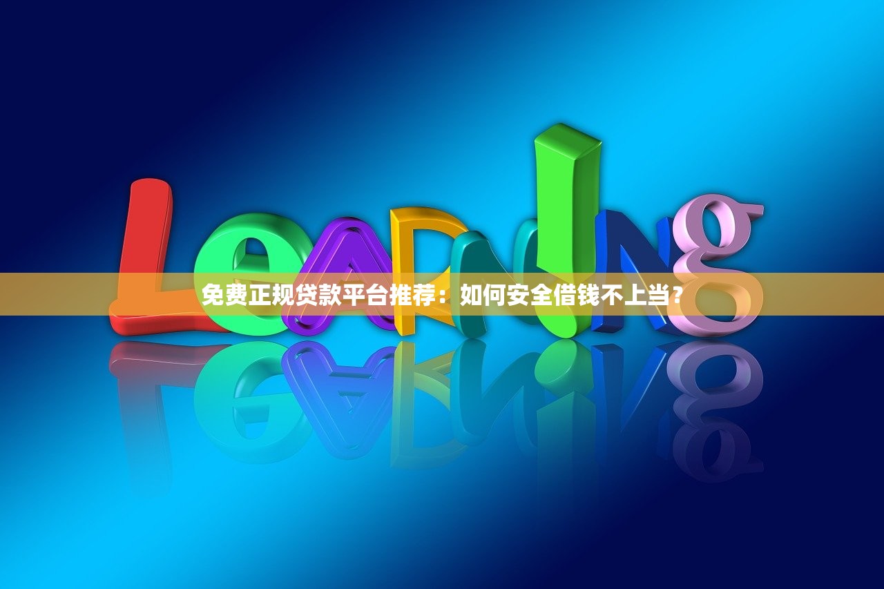免费正规贷款平台推荐：如何安全借钱不上当？