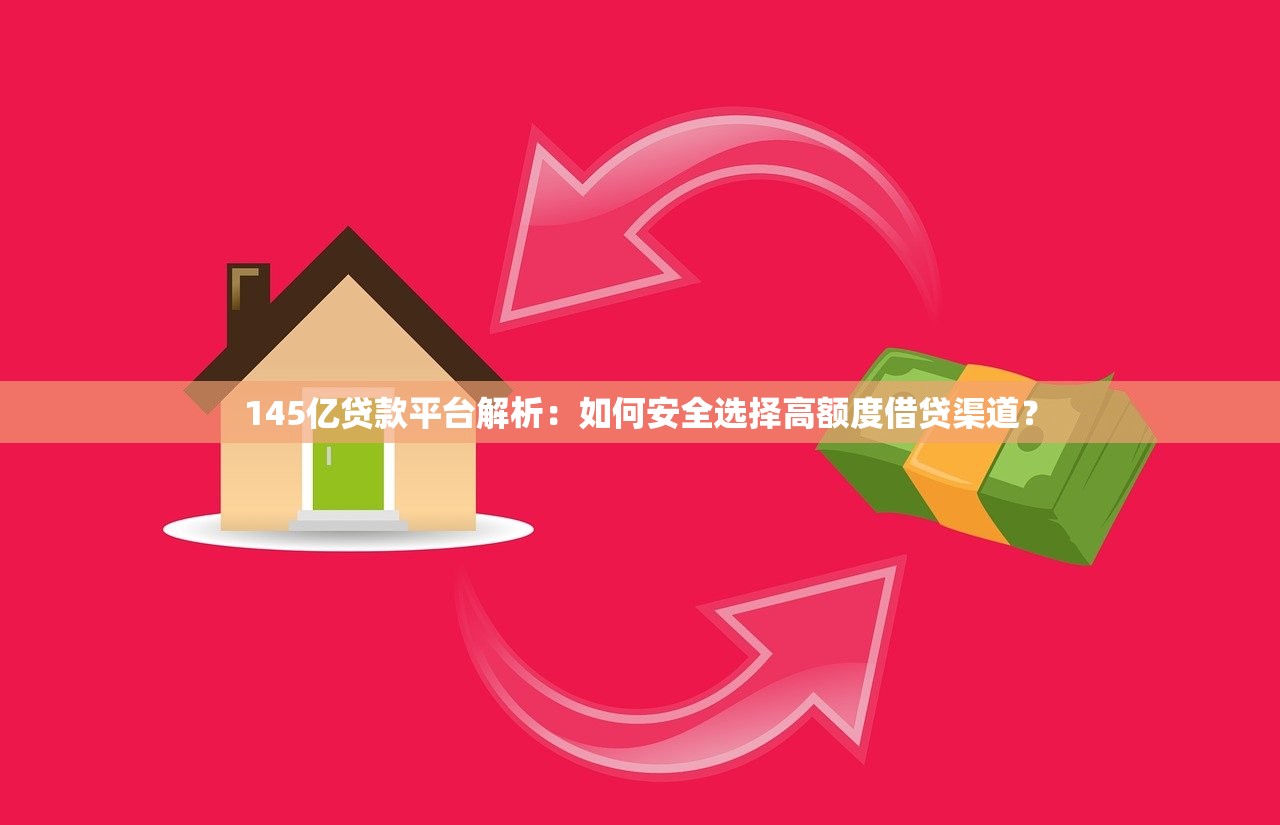 145亿贷款平台解析：如何安全选择高额度借贷渠道？