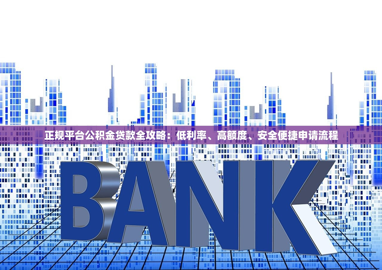 正规平台公积金贷款全攻略：低利率、高额度、安全便捷申请流程