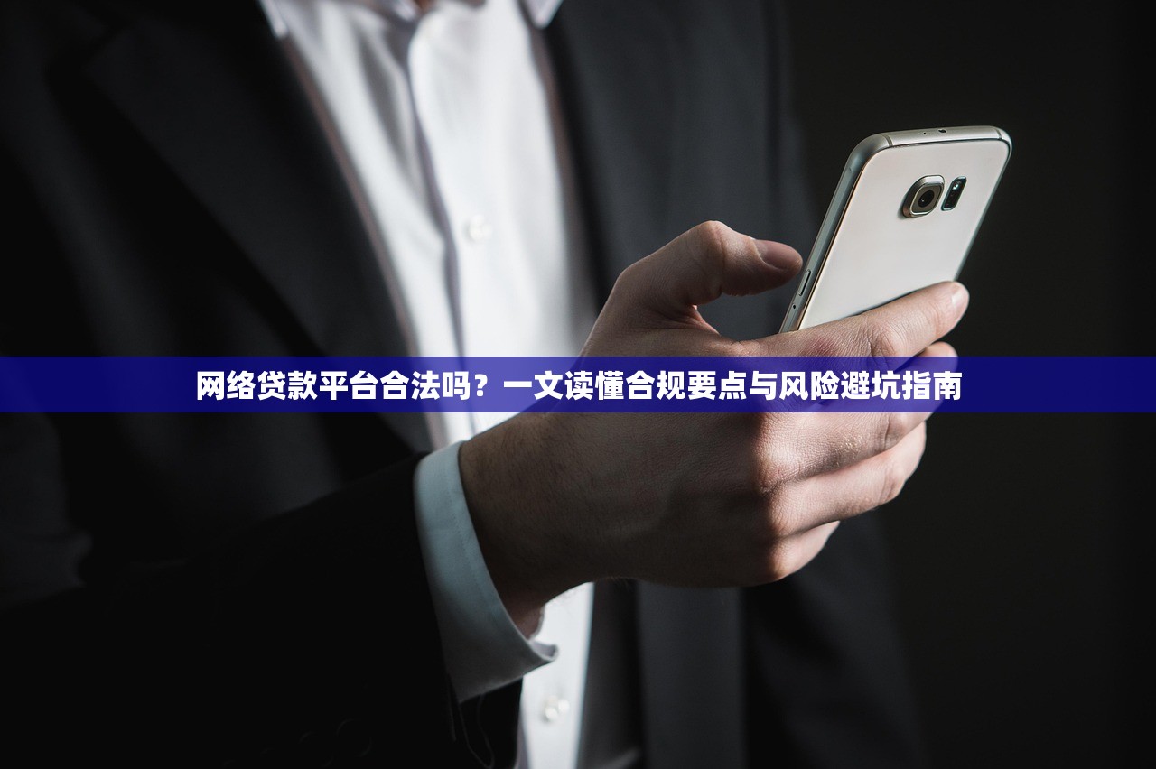 网络贷款平台合法吗？一文读懂合规要点与风险避坑指南