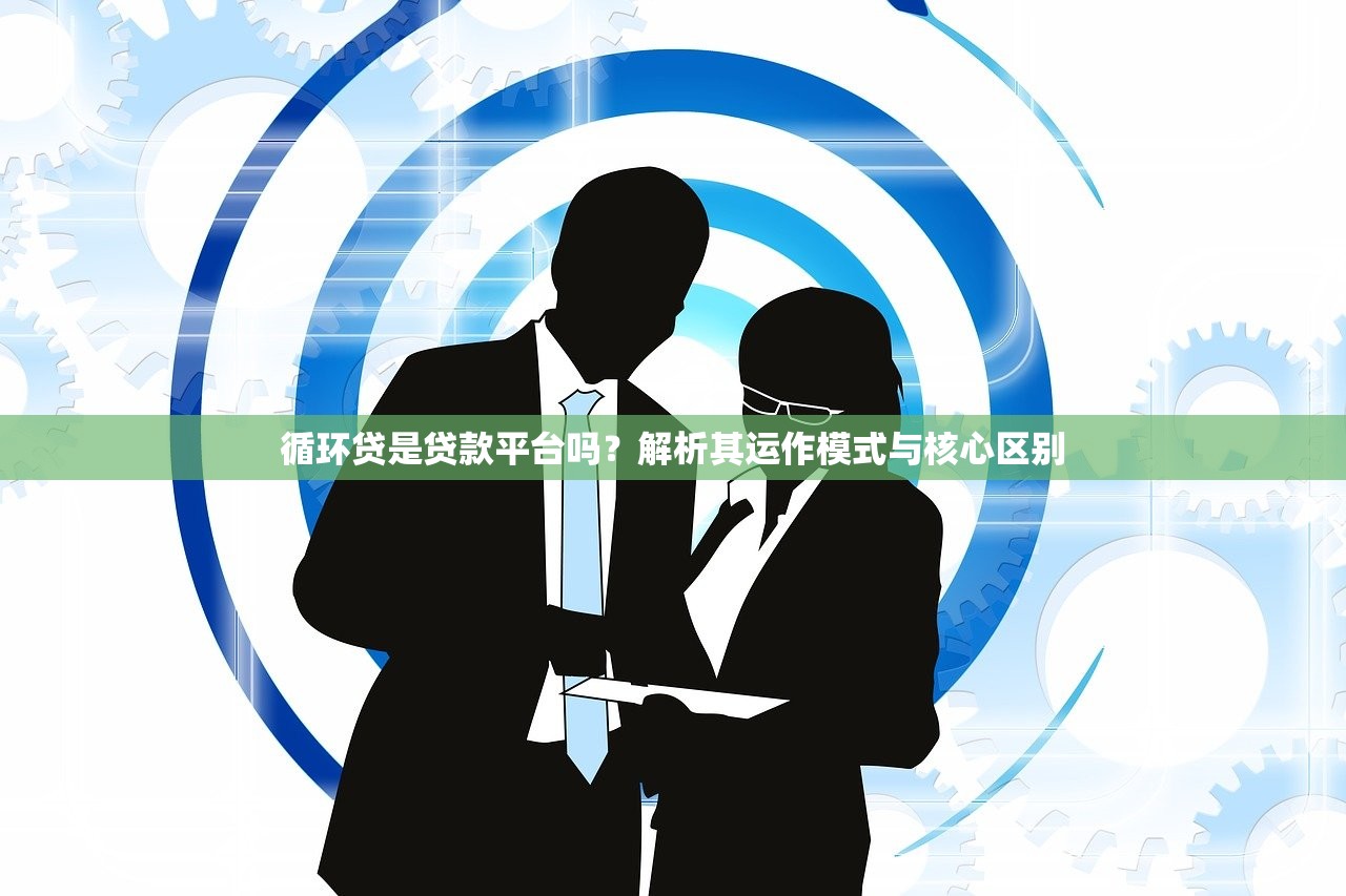 循环贷是贷款平台吗？解析其运作模式与核心区别