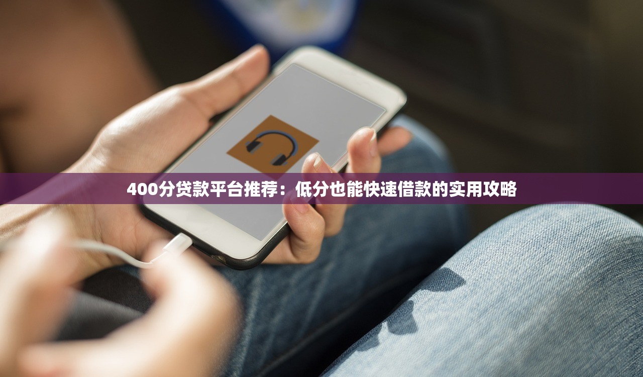 400分贷款平台推荐:低分也能快速借款的实用攻略 400分贷款平台推荐:低分也能快速借款的实用攻略