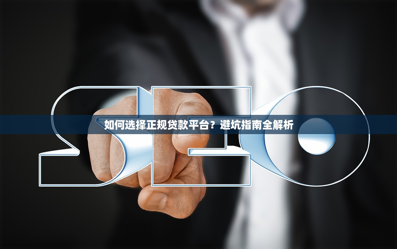 如何选择正规贷款平台?避坑指南全解析 如何选择正规贷款平台?避坑指南全解析