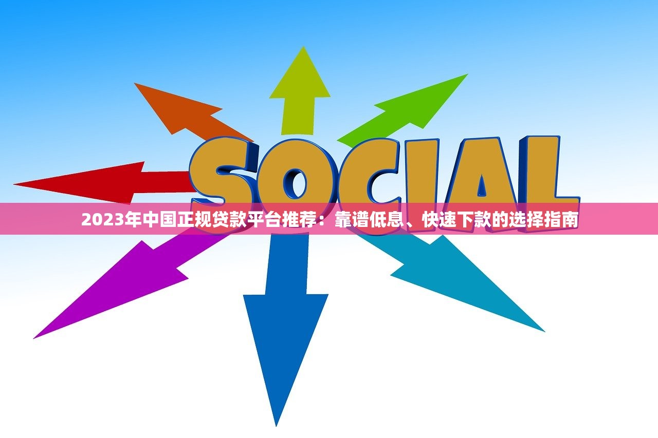 2023年中国正规贷款平台推荐:靠谱低息、快速下款的选择指南 2023年中国正规贷款平台推荐:靠谱低息、快速下款的选择指南