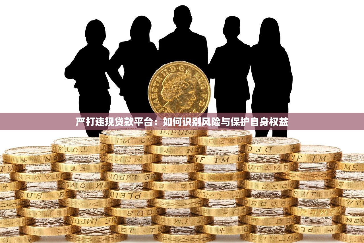 严打违规贷款平台:如何识别风险与保护自身权益 严打违规贷款平台:如何识别风险与保护自身权益