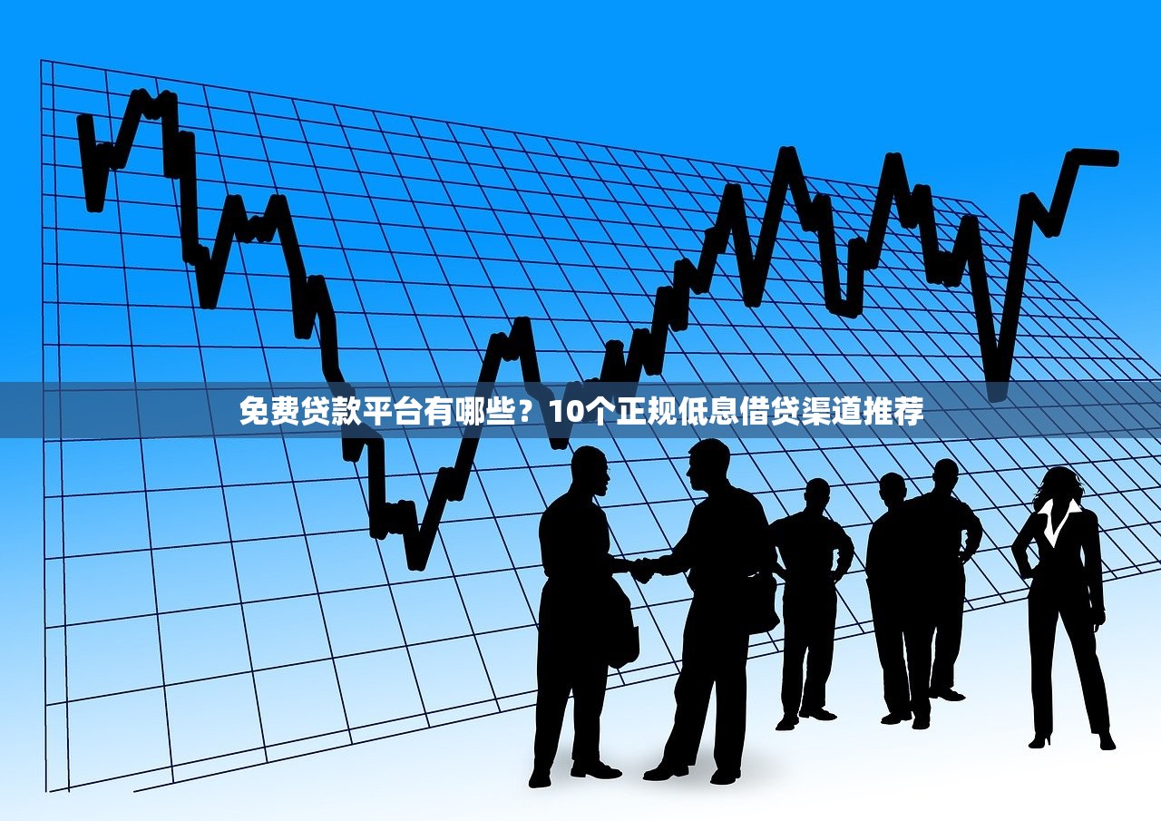 免费贷款平台有哪些？10个正规低息借贷渠道推荐