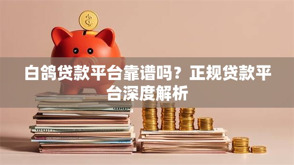 白鸽贷款平台靠谱吗？正规贷款平台深度解析
