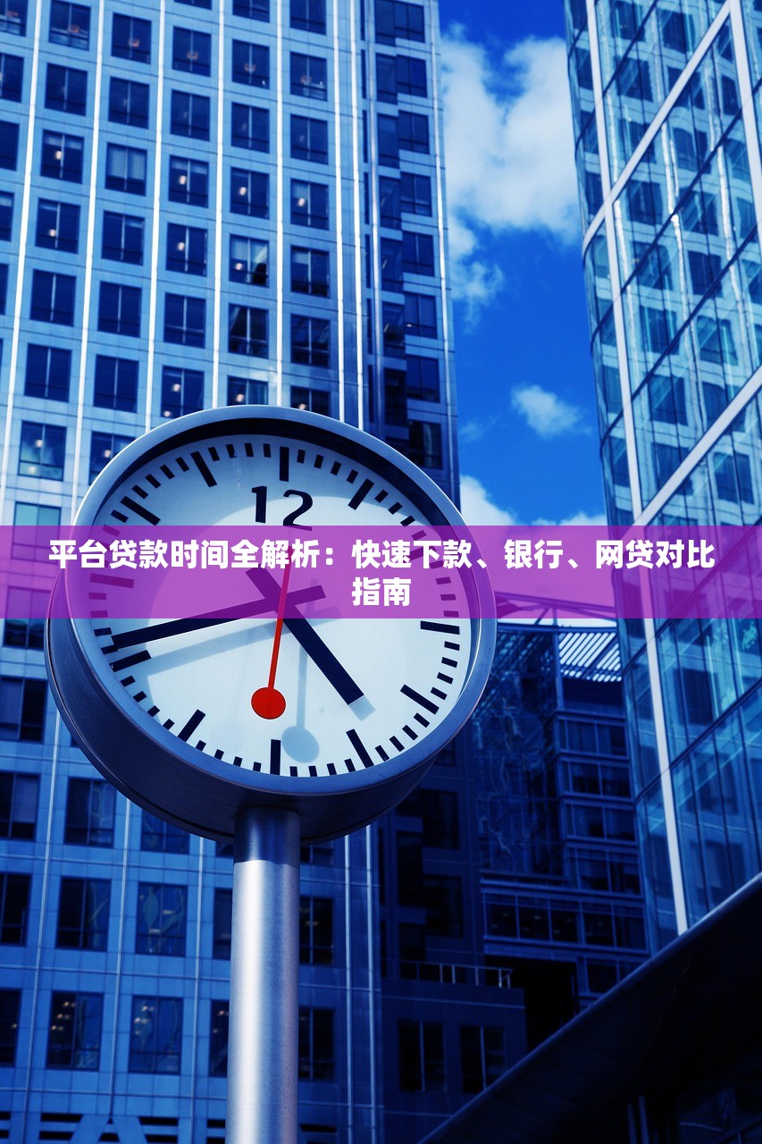 平台贷款时间全解析:快速下款、银行、网贷对比指南 平台贷款时间全解析:快速下款、银行、网贷对比指南