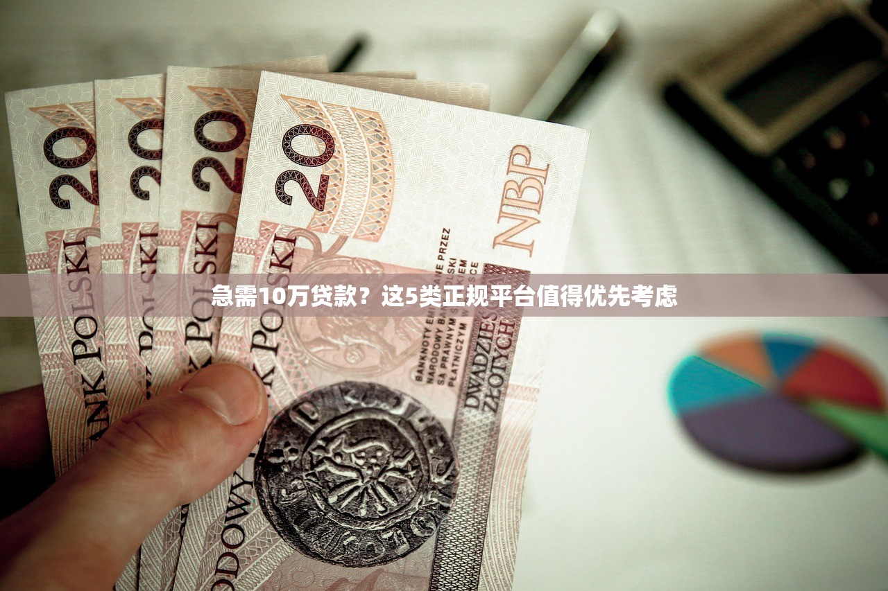 急需10万贷款？这5类正规平台值得优先考虑