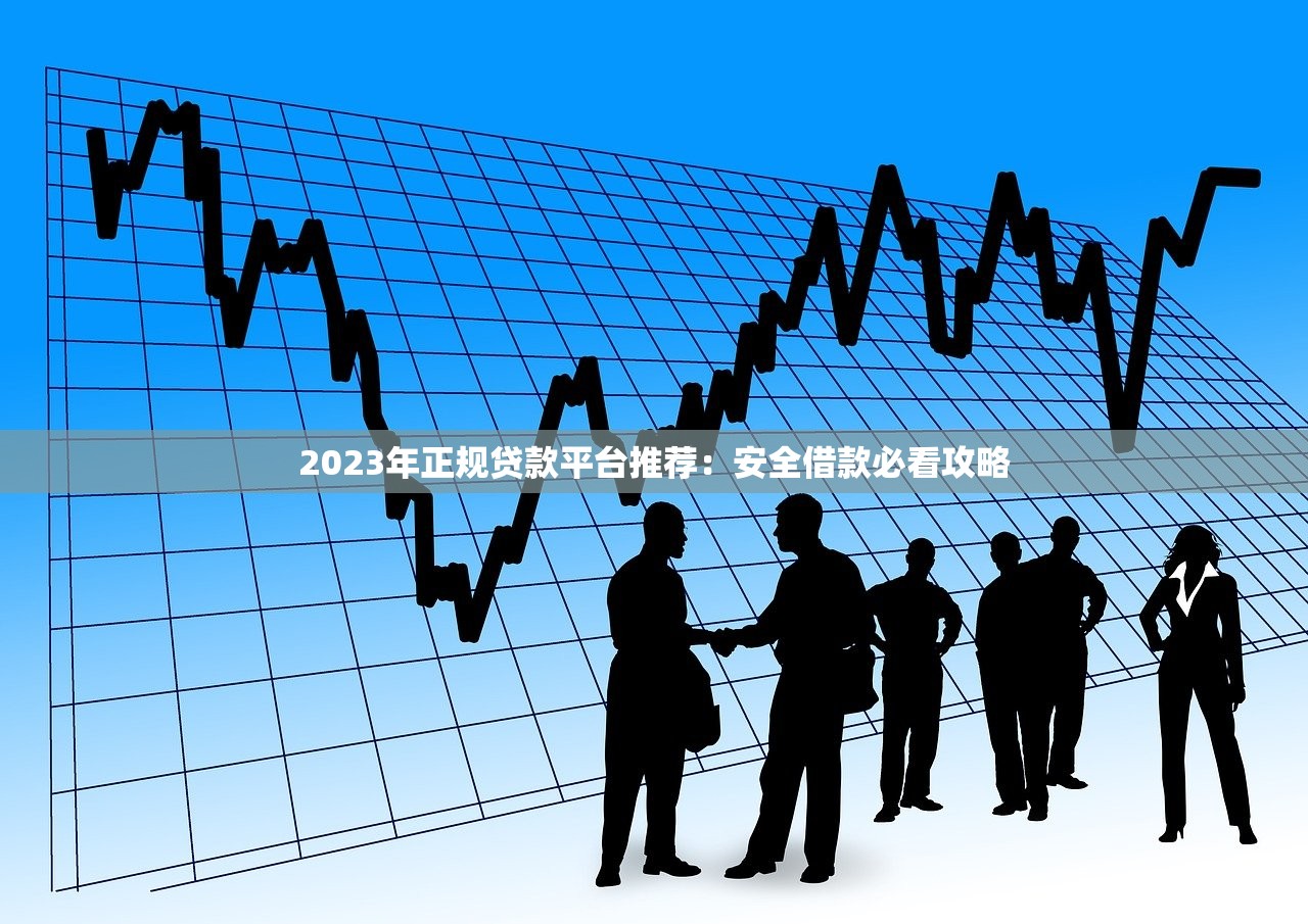 2023年正规贷款平台推荐:安全借款必看攻略 2023年正规贷款平台推荐:安全借款必看攻略