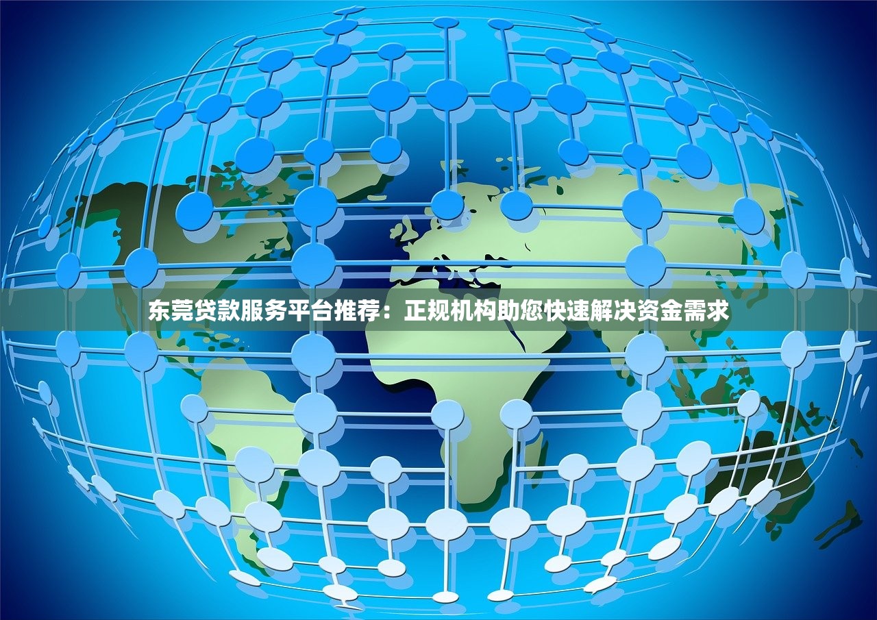 东莞贷款服务平台推荐：正规机构助您快速解决资金需求
