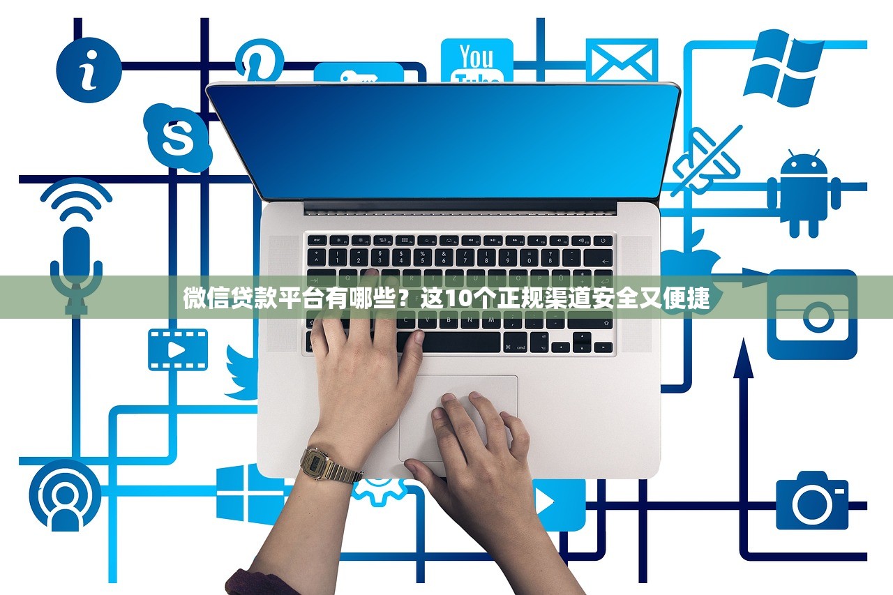 微信贷款平台有哪些？这10个正规渠道安全又便捷