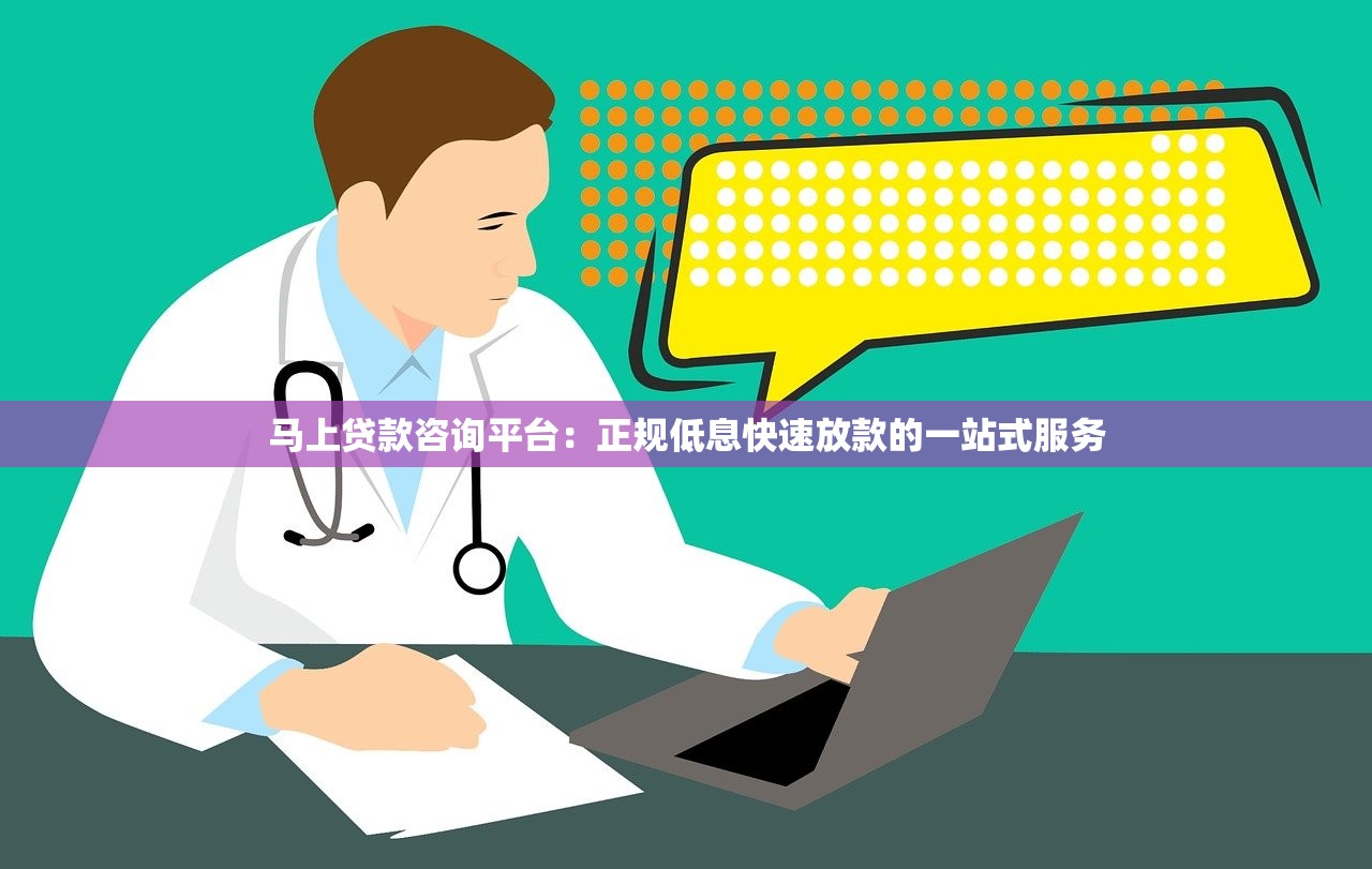 马上贷款咨询平台：正规低息快速放款的一站式服务