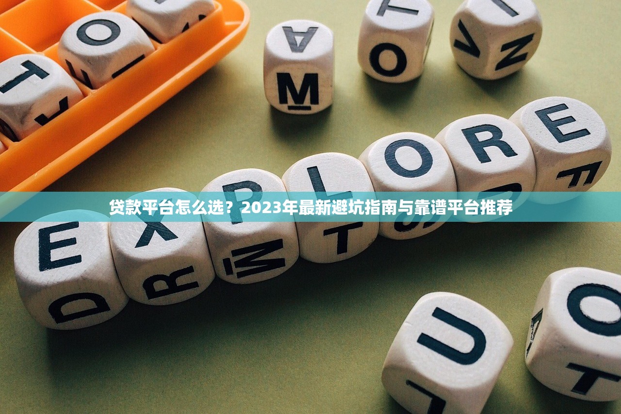 贷款平台怎么选？2023年最新避坑指南与靠谱平台推荐