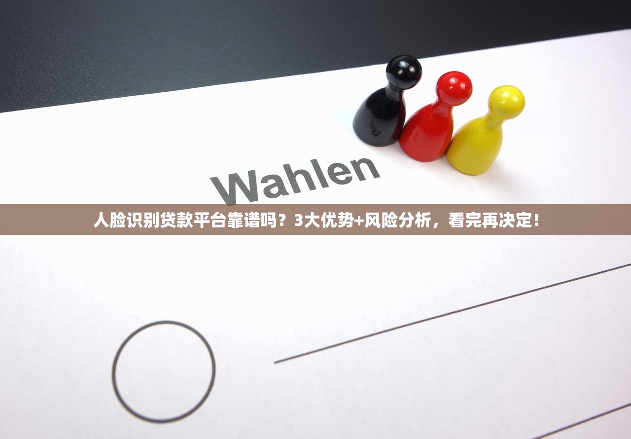 人脸识别贷款平台靠谱吗？3大优势+风险分析，看完再决定！