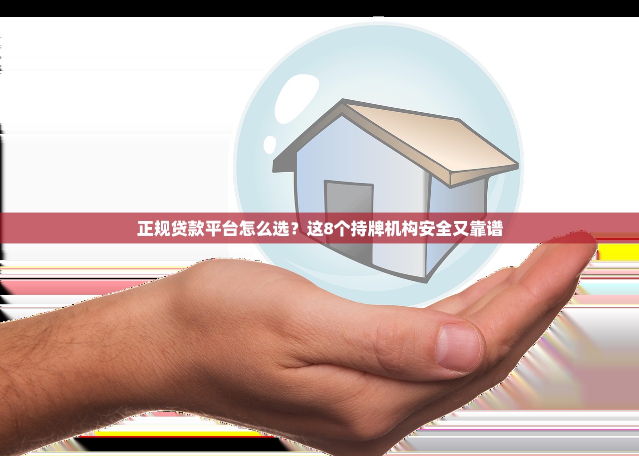 正规贷款平台怎么选？这8个持牌机构安全又靠谱