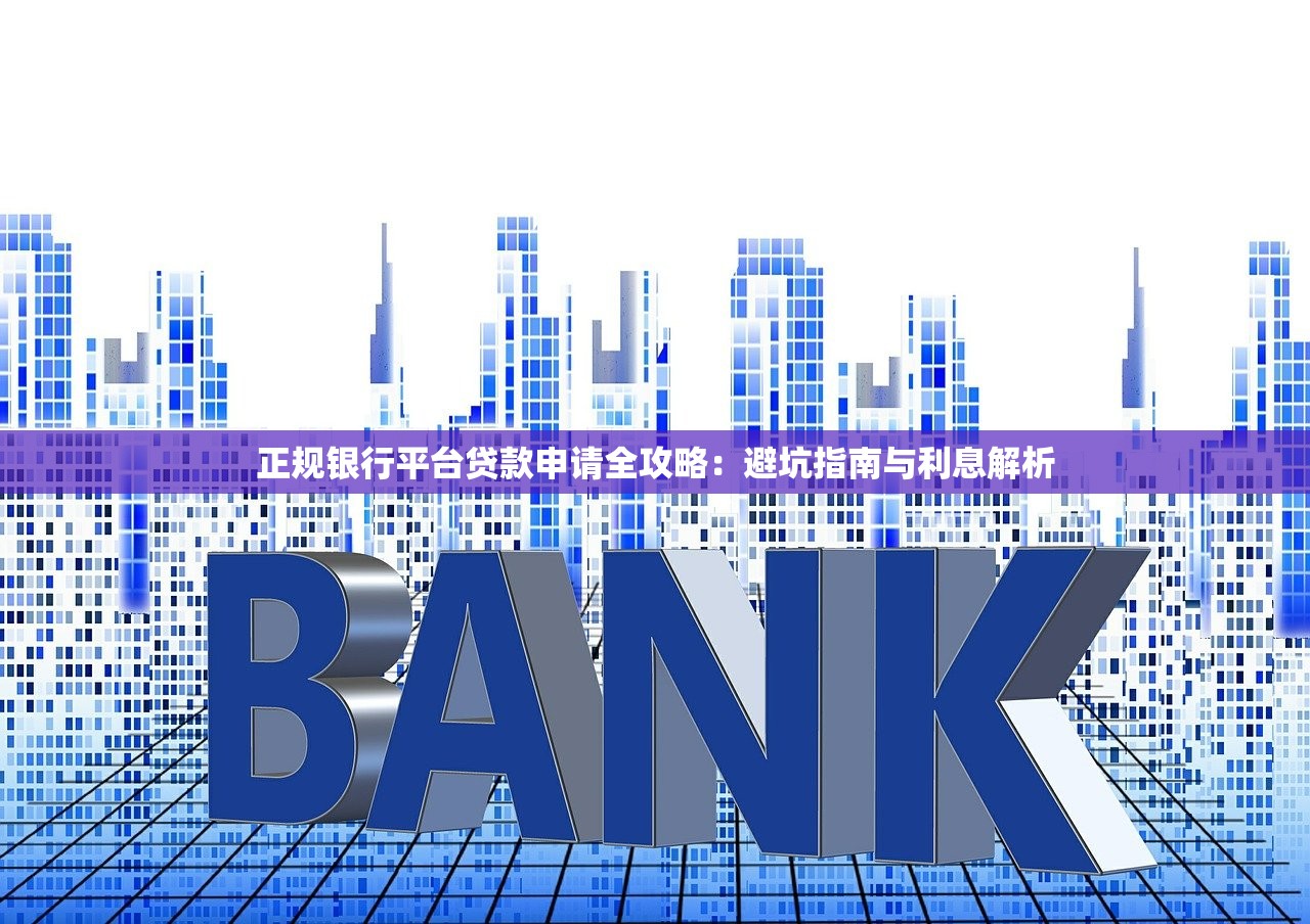 正规银行平台贷款申请全攻略：避坑指南与利息解析