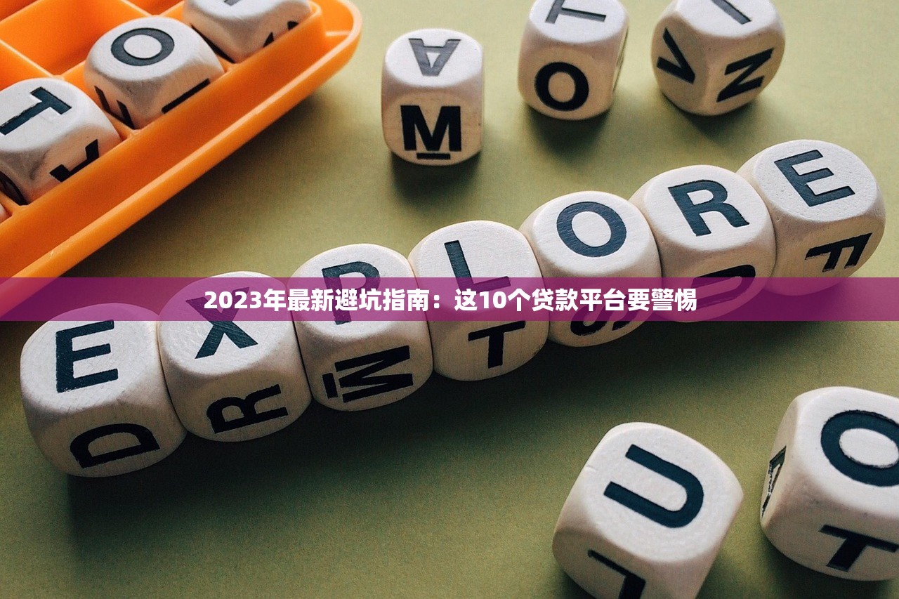 2023年最新避坑指南：这10个贷款平台要警惕