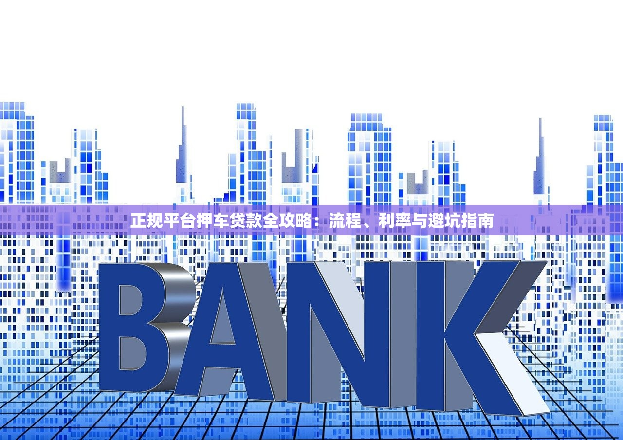 正规平台押车贷款全攻略：流程、利率与避坑指南