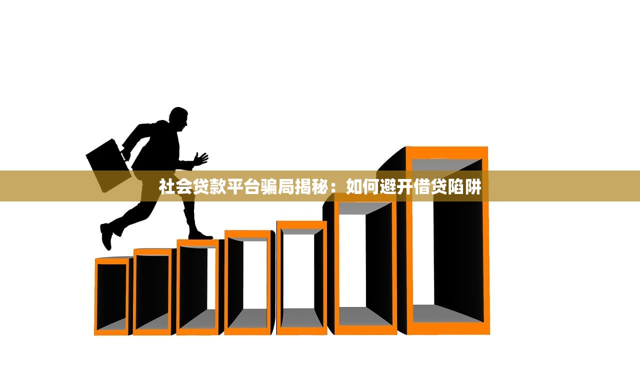 社会贷款平台骗局揭秘:如何避开借贷陷阱 社会贷款平台骗局揭秘:如何避开借贷陷阱