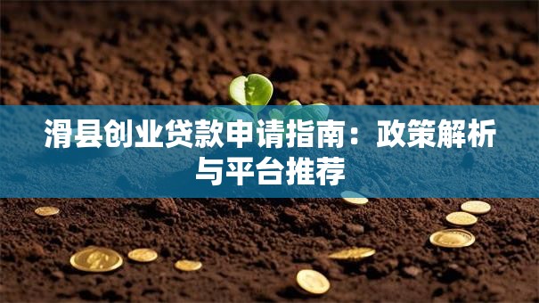 滑县创业贷款申请指南:政策解析与平台推荐 滑县创业贷款申请指南:政策解析与平台推荐