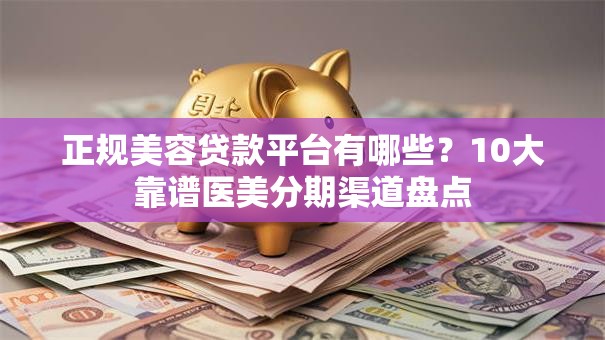 正规美容贷款平台有哪些?10大靠谱医美分期渠道盘点 正规美容贷款平台有哪些?10大靠谱医美分期渠道盘点