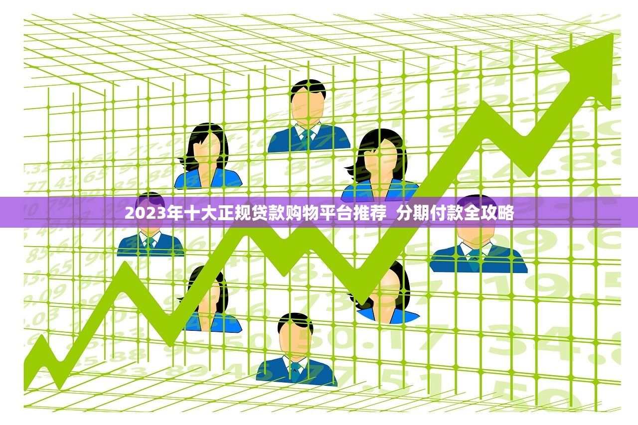 2023年十大正规贷款购物平台推荐  分期付款全攻略