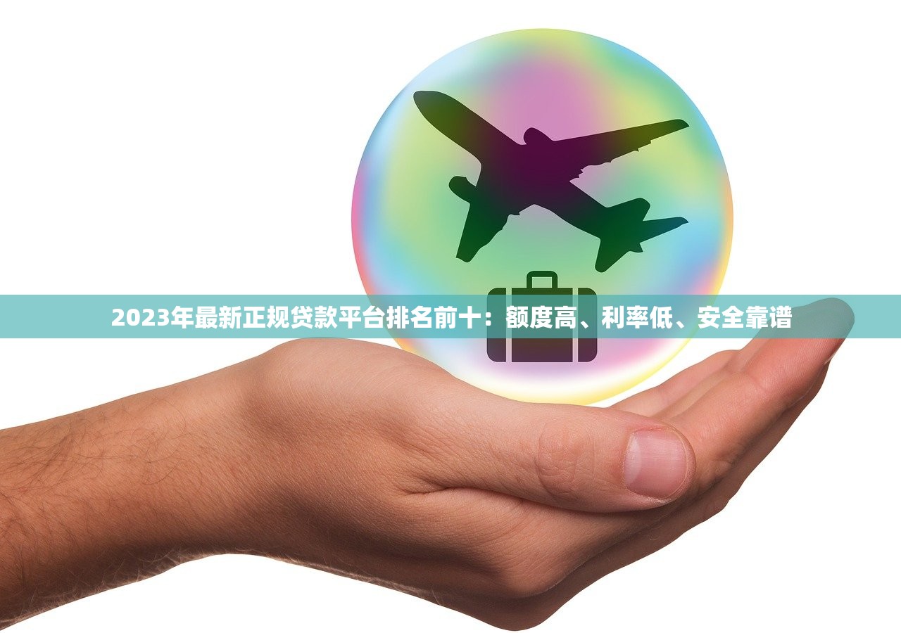 2023年最新正规贷款平台排名前十:额度高、利率低、安全靠谱 2023年最新正规贷款平台排名前十:额度高、利率低、安全靠谱