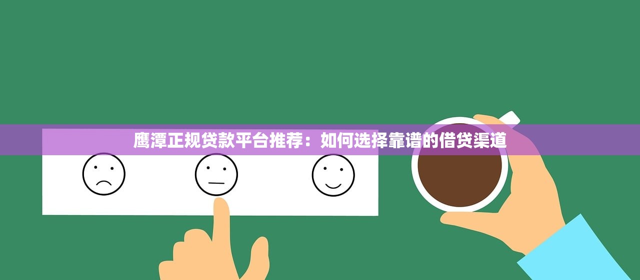 鹰潭正规贷款平台推荐：如何选择靠谱的借贷渠道