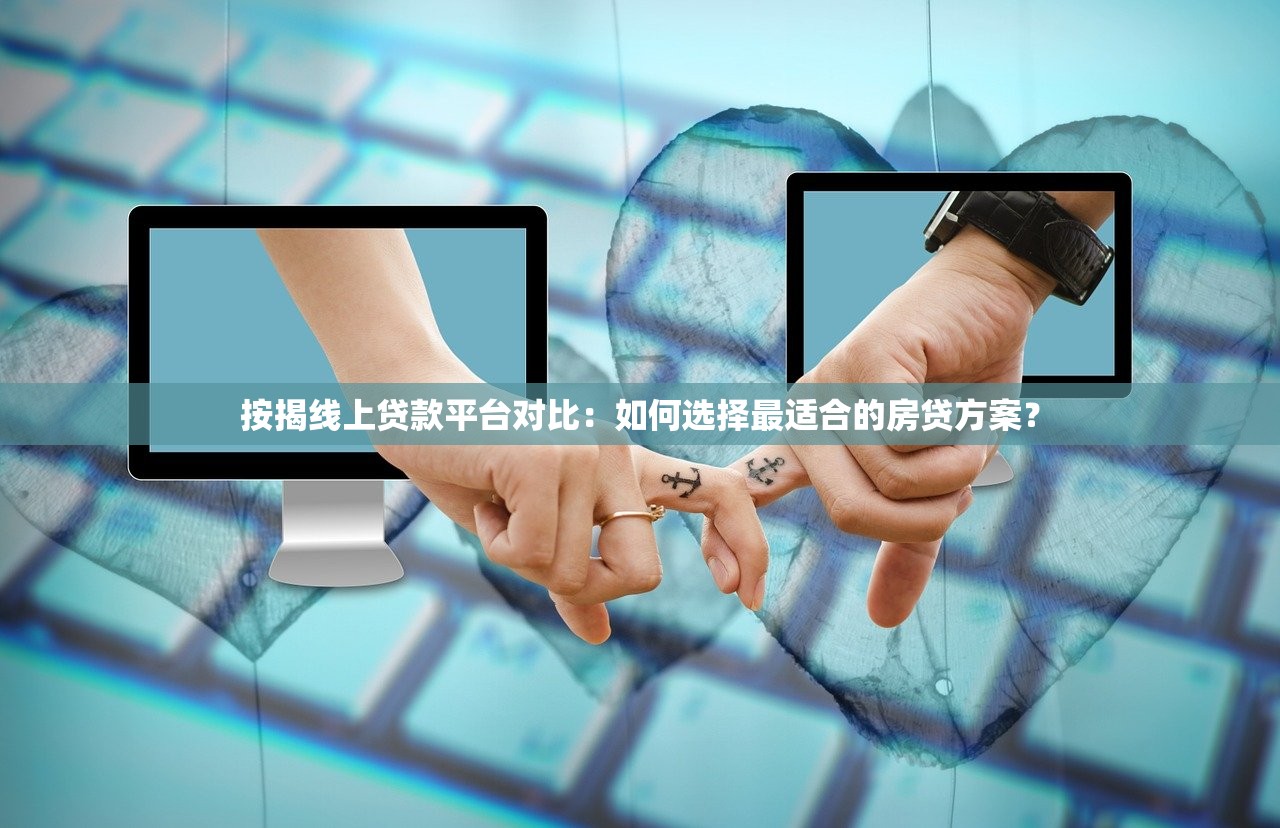 按揭线上贷款平台对比：如何选择最适合的房贷方案？