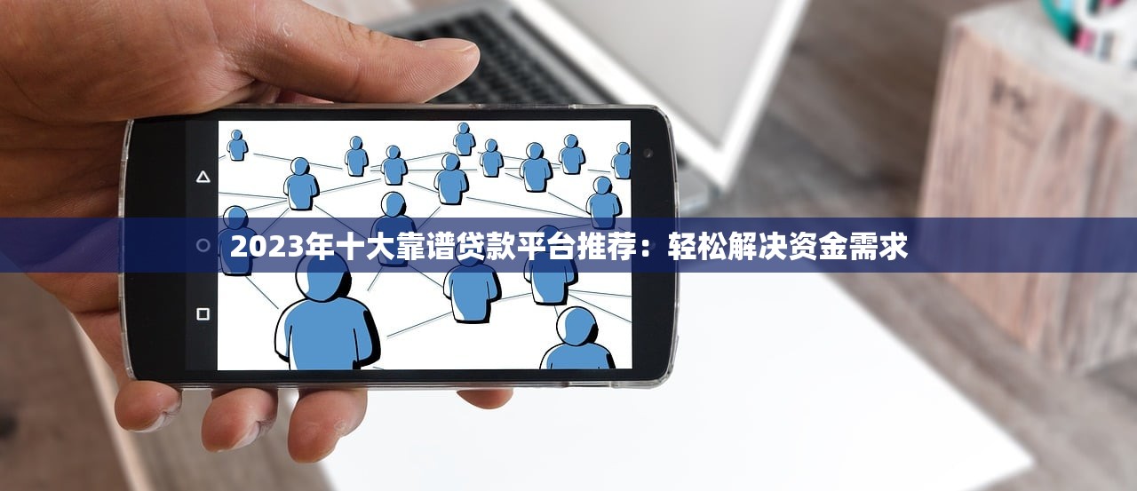 2023年十大靠谱贷款平台推荐:轻松解决资金需求 2023年十大靠谱贷款平台推荐:轻松解决资金需求