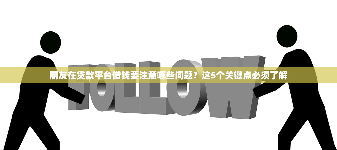 朋友在贷款平台借钱要注意哪些问题？这5个关键点必须了解