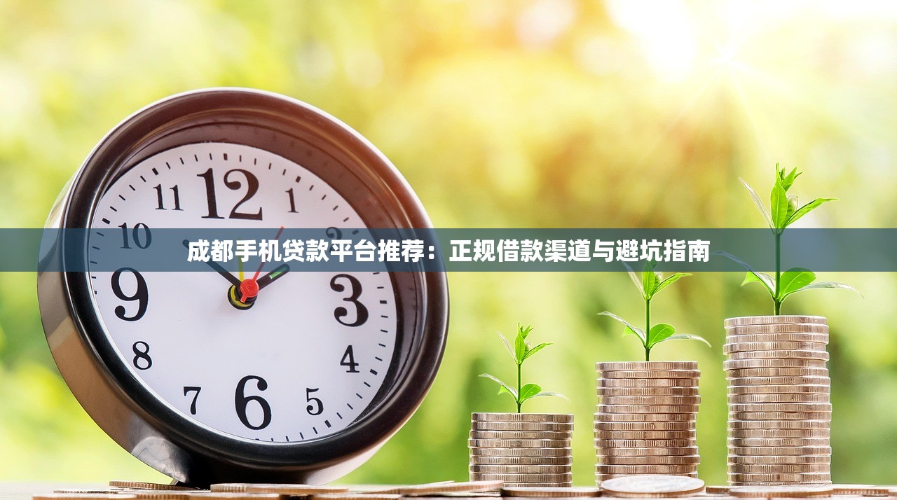 成都手机贷款平台推荐：正规借款渠道与避坑指南