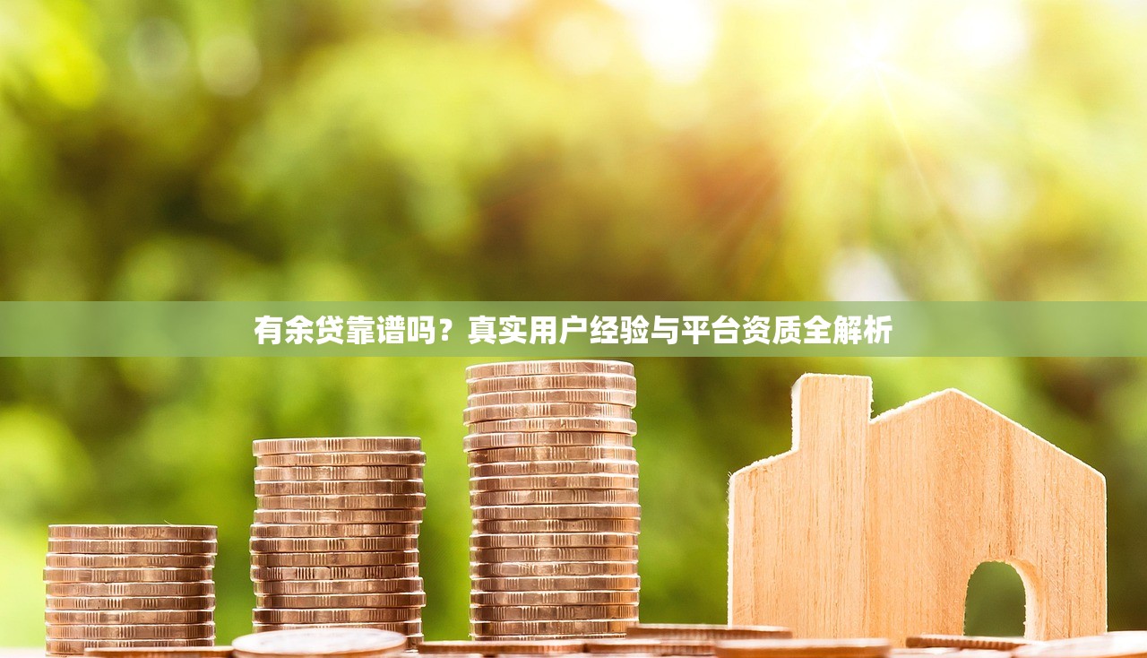 有余贷靠谱吗？真实用户经验与平台资质全解析
